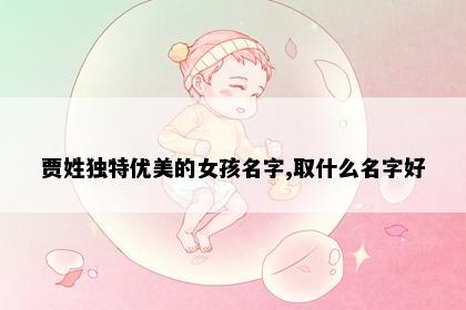 贾姓独特优美的女孩名字,取什么名字好