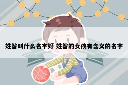 姓昝叫什么名字好 姓昝的女孩有含义的名字