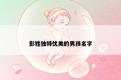 彭姓独特优美的男孩名字